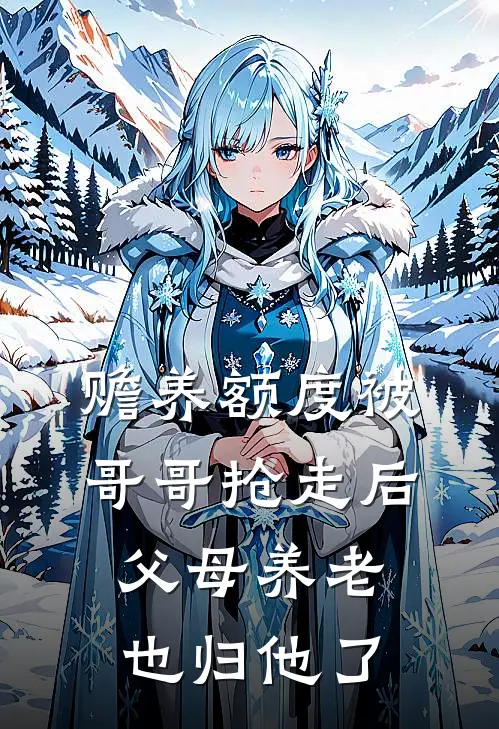 赡养额度被哥哥抢走后，父母养老也归他了颜伟颜卿热门小说阅读_完本完结小说赡养额度被哥哥抢走后，父母养老也归他了颜伟颜卿