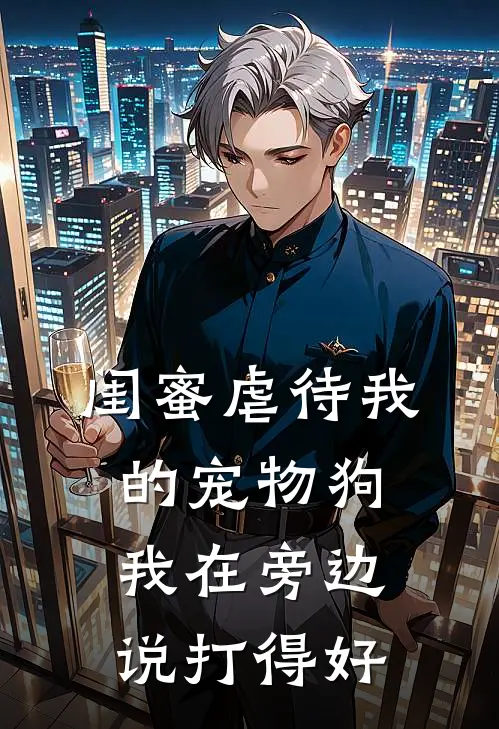 闺蜜虐待我的宠物狗，我在旁边说打得好刘源霜霜最新小说推荐_完结小说闺蜜虐待我的宠物狗，我在旁边说打得好(刘源霜霜)