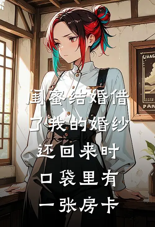 闺蜜结婚借了我的婚纱，还回来时口袋里有一张房卡江薇韩致新热门小说_免费阅读全文闺蜜结婚借了我的婚纱，还回来时口袋里有一张房卡江薇韩致