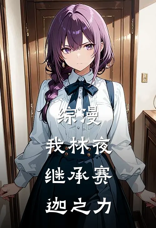 综漫：我林夜，继承赛迦之力(林夜泽塔)完结版小说推荐_最新完结小说推荐综漫：我林夜，继承赛迦之力林夜泽塔