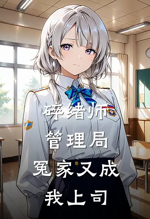 碎绪师管理局：冤家又成我上司叶唤白枝全文免费阅读_热门小说大全碎绪师管理局：冤家又成我上司叶唤白枝