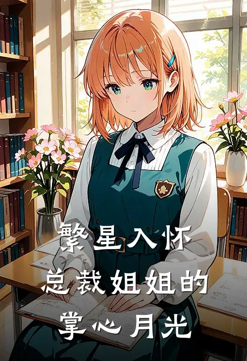 繁星入怀：总裁姐姐的掌心月光苏晚顾衍舟小说免费完结_完本热门小说繁星入怀：总裁姐姐的掌心月光苏晚顾衍舟