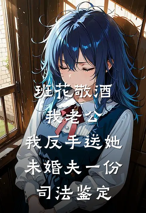 班花敬酒我老公，我反手送她未婚夫一份司法鉴定班花周衍已完结小说推荐_完整版小说班花敬酒我老公，我反手送她未婚夫一份司法鉴定(班花周衍)