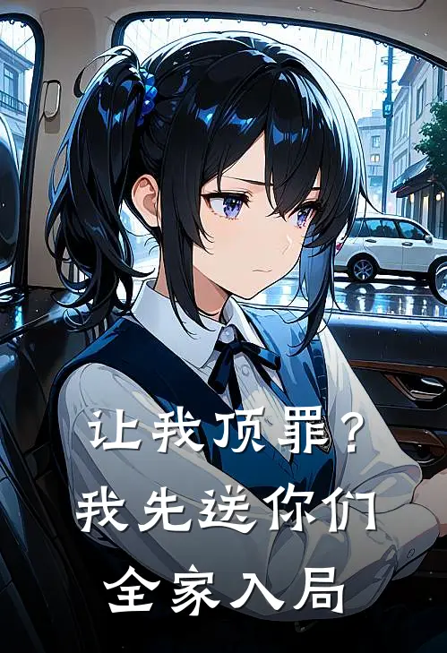 让我顶罪？我先送你们全家入局(娇娇林娇娇)热门网络小说_最新章节列表让我顶罪？我先送你们全家入局(娇娇林娇娇)