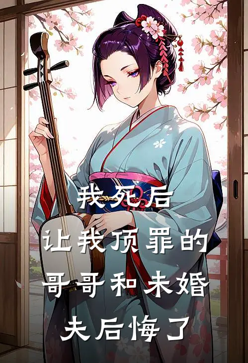 我死后，让我顶罪的哥哥和未婚夫后悔了楚楚阮眠完结版免费小说_完本小说大全我死后，让我顶罪的哥哥和未婚夫后悔了楚楚阮眠