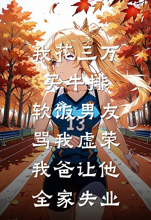 我花三万买牛排，软饭男友骂我虚荣，我爸让他全家失业