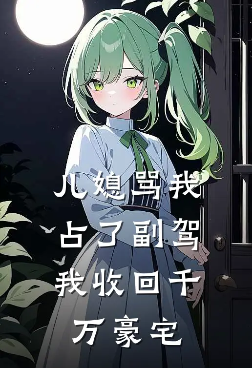 儿媳骂我占了副驾，我收回千万豪宅(徐莉莉陈浩)已完结小说_儿媳骂我占了副驾，我收回千万豪宅(徐莉莉陈浩)小说免费在线阅读