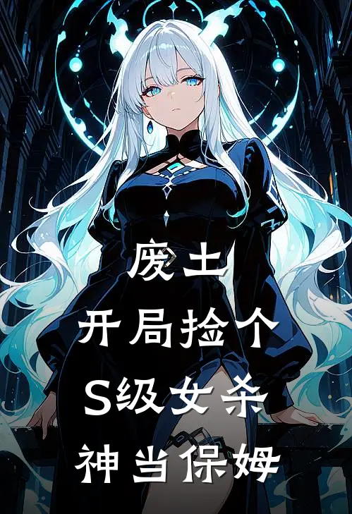 废土：开局捡个S级女杀神当保姆(萧燃雷生)全本免费在线阅读_废土：开局捡个S级女杀神当保姆最新章节在线阅读