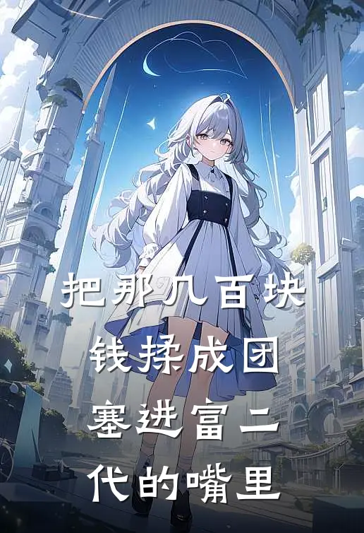 把那几百块钱揉成团，塞进富二代的嘴里(陆深林婉儿)免费小说全集_完本小说免费阅读把那几百块钱揉成团，塞进富二代的嘴里(陆深林婉儿)