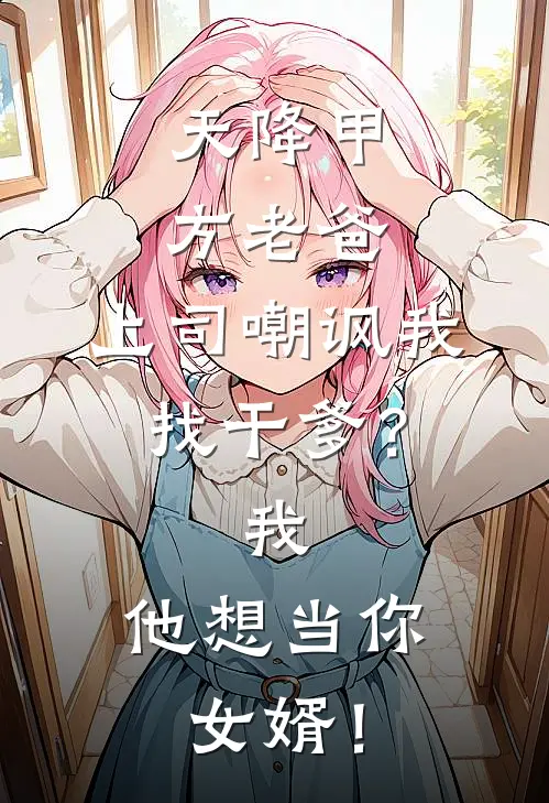 天降甲方老爸，上司嘲讽我找干爹？我：他想当你女婿！(顾廷林远山)全文免费小说_小说免费完结天降甲方老爸，上司嘲讽我找干爹？我：他想当你女婿！(顾廷林远山)