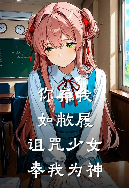 你弃我如敝履，诅咒少女奉我为神(言渊秦冷月)在线免费小说_免费阅读全文你弃我如敝履，诅咒少女奉我为神(言渊秦冷月)