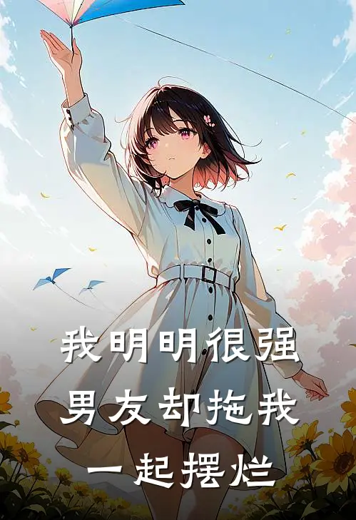 我明明很强，男友却拖我一起摆烂顾星河沈秋月免费完结小说_完本完结小说我明明很强，男友却拖我一起摆烂(顾星河沈秋月)