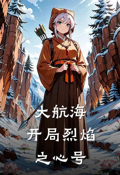 大航海，开局烈焰之心号(王杰王杰)推荐小说_大航海，开局烈焰之心号(王杰王杰)全文免费阅读大结局