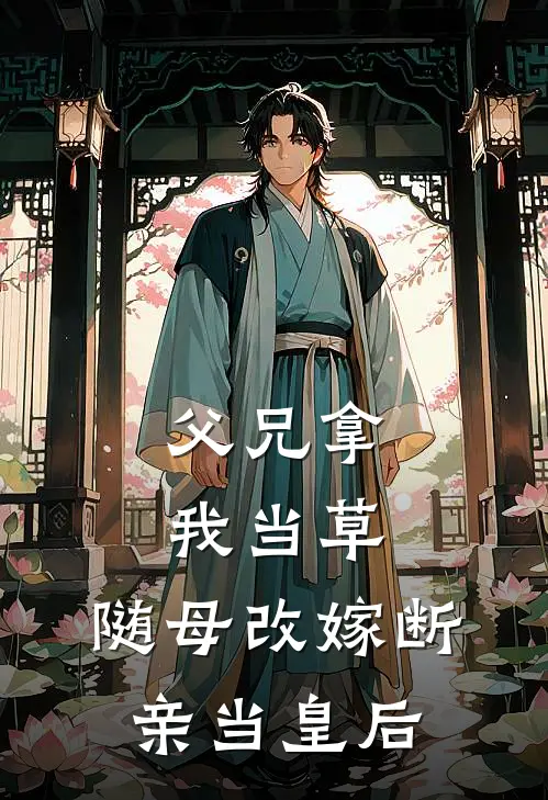 父兄拿我当草，随母改嫁断亲当皇后宋连城宋瑶枝免费小说在线看_完本小说阅读父兄拿我当草，随母改嫁断亲当皇后(宋连城宋瑶枝)