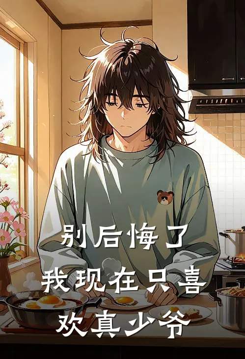 别后悔了，我现在只喜欢真少爷