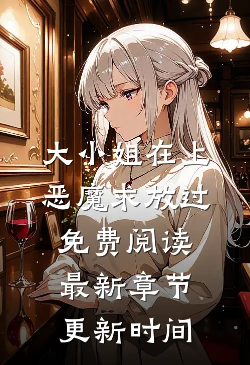大小姐在上恶魔求放过免费阅读最新章节更新时间