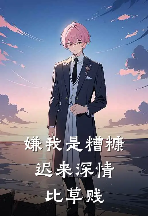 嫌我是糟糠，迟来深情比草贱