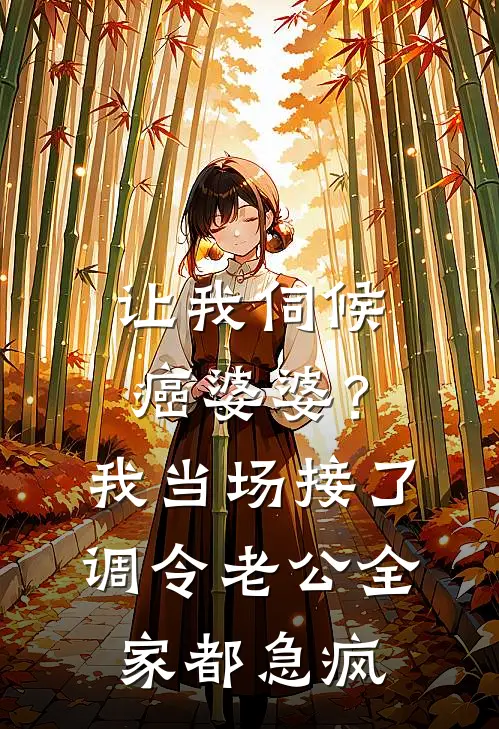 让我伺候癌婆婆？我当场接了调令，老公全家都急疯